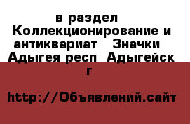  в раздел : Коллекционирование и антиквариат » Значки . Адыгея респ.,Адыгейск г.
